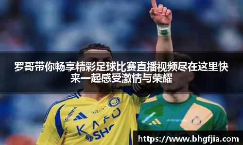 罗哥带你畅享精彩足球比赛直播视频尽在这里快来一起感受激情与荣耀