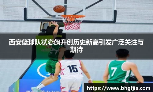 西安篮球队状态飙升创历史新高引发广泛关注与期待