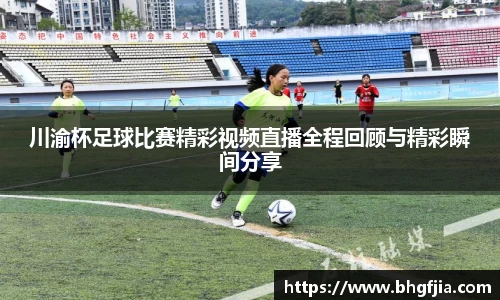 川渝杯足球比赛精彩视频直播全程回顾与精彩瞬间分享