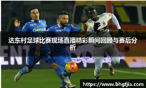 达东村足球比赛现场直播精彩瞬间回顾与赛后分析