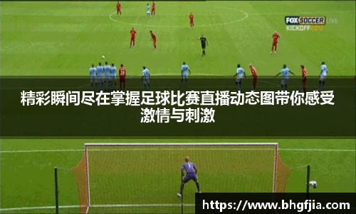 精彩瞬间尽在掌握足球比赛直播动态图带你感受激情与刺激
