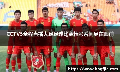 CCTV5全程直播大足足球比赛精彩瞬间尽在眼前